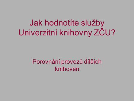 Jak hodnotíte služby Univerzitní knihovny ZČU? Porovnání provozů dílčích knihoven.