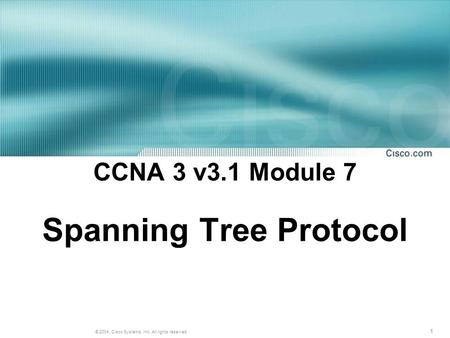 1 © 2004, Cisco Systems, Inc. All rights reserved. CCNA 3 v3.1 Module 7 Spanning Tree Protocol.