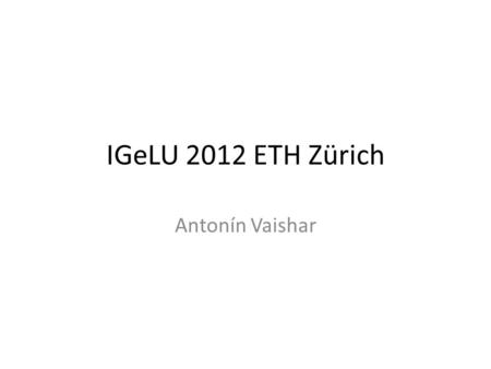 IGeLU 2012 ETH Zürich Antonín Vaishar. Zürich (ETH) Zürich má cca 400 tisíc obyvatel, v aglomeraci 1,1 mil. Eidgenössische Technische Hochschule ETH má.