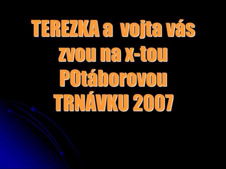 TEREZKA a vojta vás zvou na x-tou POtáborovou TRNÁVKU 2007.