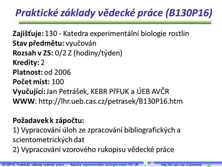 Praktické základy vědecké práce (B130P16) Zajišťuje: 130 - Katedra experimentální biologie rostlin Stav předmětu: vyučován Rozsah v ZS: 0/2 Z (hodiny/týden)