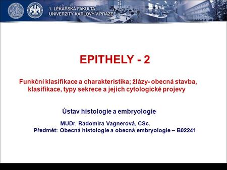 EPITHELY - 2 Funkční klasifikace a charakteristika; žlázy- obecná stavba, klasifikace, typy sekrece a jejich cytologické projevy Ústav histologie a embryologie.