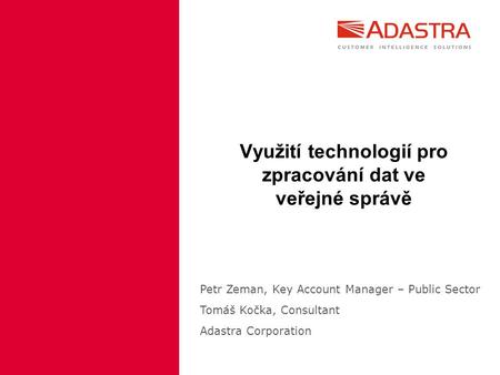Využití technologií pro zpracování dat ve veřejné správě Petr Zeman, Key Account Manager – Public Sector Tomáš Kočka, Consultant Adastra Corporation.