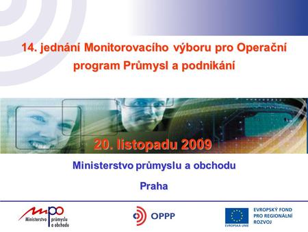 14. jednání Monitorovacího výboru pro Operační program Průmysl a podnikání hotel Yasmin 17. 5. 2006 Praha 20. listopadu 2009 Ministerstvo průmyslu a obchodu.