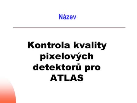 Název Kontrola kvality pixelových detektorů pro ATLAS.