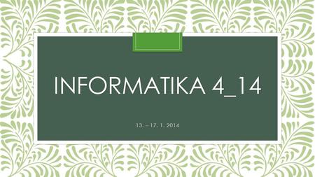 Informatika 4_14 13. – 17. 1. 2014.