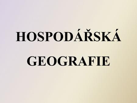 HOSPODÁŘSKÁ GEOGRAFIE.