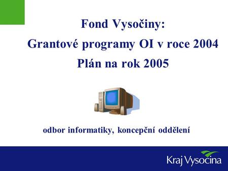 Fond Vysočiny: Grantové programy OI v roce 2004 Plán na rok 2005 odbor informatiky, koncepční oddělení.