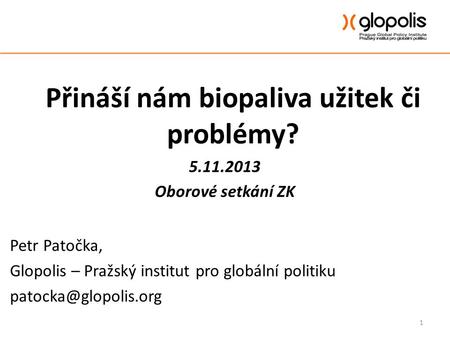 Přináší nám biopaliva užitek či problémy? 5.11.2013 Oborové setkání ZK Petr Patočka, Glopolis – Pražský institut pro globální politiku
