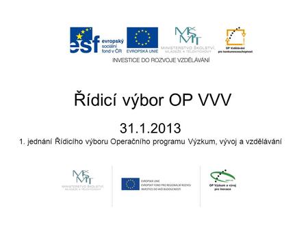 Řídicí výbor OP VVV 31.1.2013 1. jednání Řídicího výboru Operačního programu Výzkum, vývoj a vzdělávání.