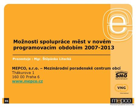 Možnosti spolupráce měst v novém programovacím obdobím 2007-2013 Prezentuje : Mgr. Štěpánka Litecká MEPCO, s.r.o. – Mezinárodní poradenské centrum obcí.