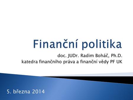 Doc. JUDr. Radim Boháč, Ph.D. katedra finančního práva a finanční vědy PF UK 5. března 2014.