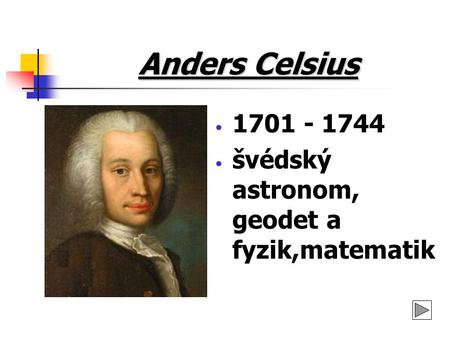Anders Celsius 1701 - 1744 švédský astronom, geodet a fyzik,matematik.