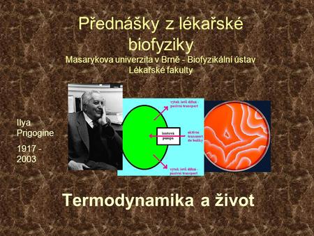 Přednášky z lékařské biofyziky Masarykova univerzita v Brně - Biofyzikální ústav Lékařské fakulty Ilya Prigogine 1917 - 2003 Termodynamika a život.