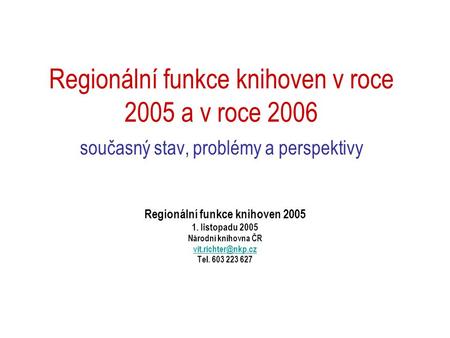 Regionální funkce knihoven v roce 2005 a v roce 2006 současný stav, problémy a perspektivy Regionální funkce knihoven 2005 1. listopadu 2005 Národní knihovna.