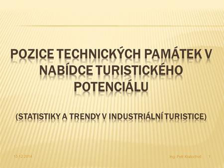 Pozice technických památek v nabídce turistického potenciálu (Statistiky a trendy v industriální turistice) 7.4.2017 Ing. Petr Kratochvíl.