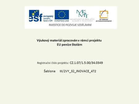 Výukový materiál zpracován v rámci projektu EU peníze školám Registrační číslo projektu: CZ.1.07/1.5.00/34.0349 Šablona III/2VY_32_INOVACE_472.