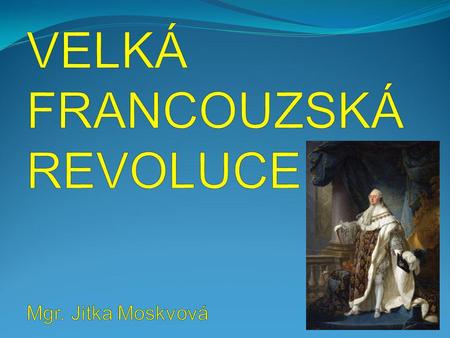 VELKÁ FRANCOUZSKÁ REVOLUCE Mgr. Jitka Moskvová