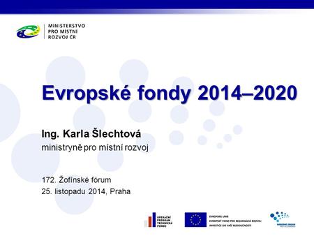 Ing. Karla Šlechtová ministryně pro místní rozvoj 172. Žofínské fórum 25. listopadu 2014, Praha Evropské fondy 2014–2020.