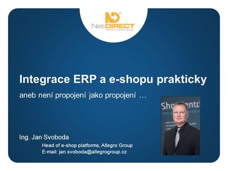 A Integrace ERP a e-shopu prakticky aneb není propojení jako propojení … Ing. Jan Svoboda Head of e-shop platforms, Allegro Group