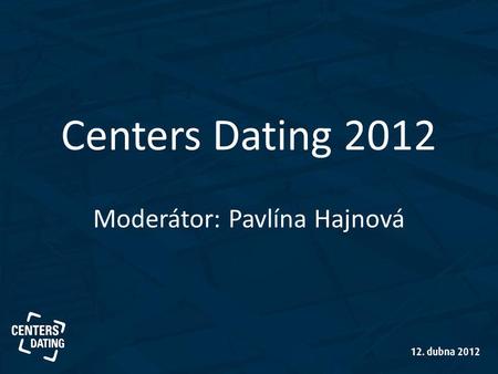 Centers Dating 2012 Moderátor: Pavlína Hajnová. Diskuze rezidenčních developerů Dušan Kunovský, Central Group Štěpán Havlas, Finep Martin Svoboda, JRD.
