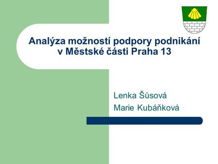 Lenka Šůsová Marie Kubáňková Analýza možností podpory podnikání v Městské části Praha 13.