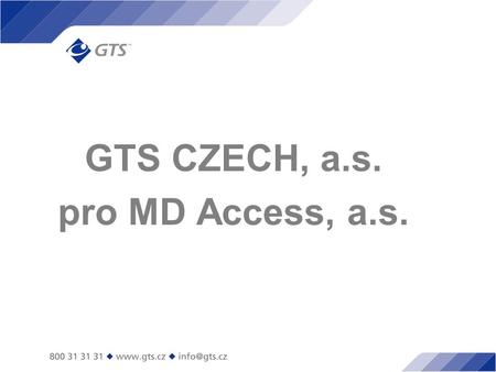 GTS CZECH, a.s. pro MD Access, a.s.. GTS a MD Access  GTS poskytuje komplexní nabídku hlasových, datových, internetových, operátorských a integrovaných.