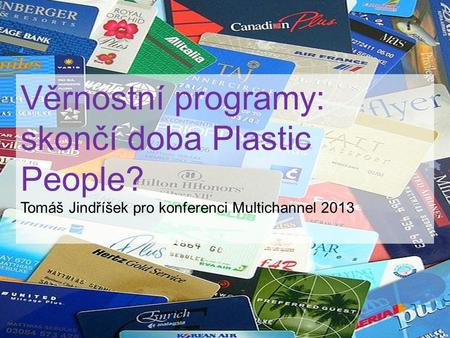 Věrnostní programy: skončí doba Plastic People? Tomáš Jindříšek pro konferenci Multichannel 2013.