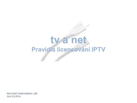 Tv a net Pravidla licencování IPTV Kam kráčí české telekom. sítě Srní 5.9.2014.