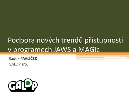 Podpora nových trendů přístupnosti v programech JAWS a MAGic Radek PAVLÍČEK GALOP sro.
