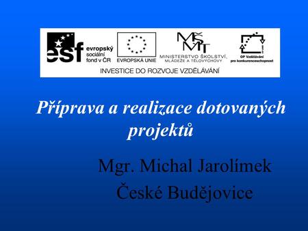 Mgr. Michal Jarolímek České Budějovice Příprava a realizace dotovaných projektů.