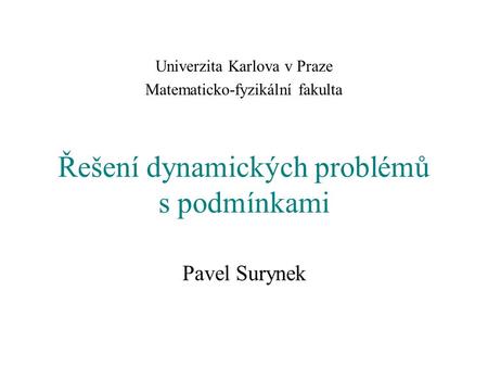 Řešení dynamických problémů s podmínkami Pavel Surynek Univerzita Karlova v Praze Matematicko-fyzikální fakulta.