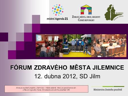 FÓRUM ZDRAVÉHO MĚSTA JILEMNICE 12. dubna 2012, SD Jilm Akce je součástí projektu Jilemnice – město zeleně, který je spolufinancován z Revolvingového fondu.