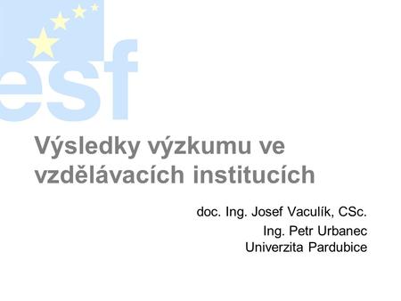 Výsledky výzkumu ve vzdělávacích institucích doc. Ing. Josef Vaculík, CSc. Ing. Petr Urbanec Univerzita Pardubice.