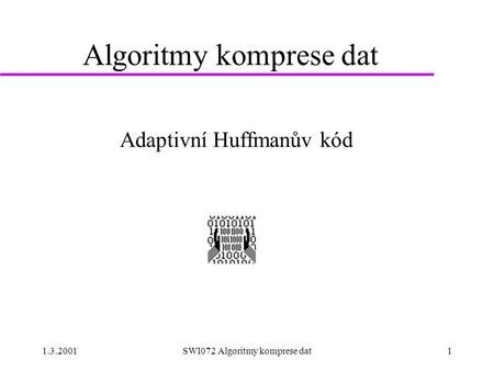 1.3.2001SWI072 Algoritmy komprese dat1 Algoritmy komprese dat Adaptivní Huffmanův kód.