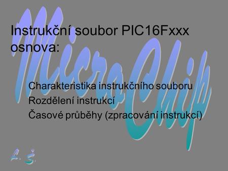 Instrukční soubor PIC16Fxxx osnova: Charakteristika instrukčního souboru Rozdělení instrukcí Časové průběhy (zpracování instrukcí)