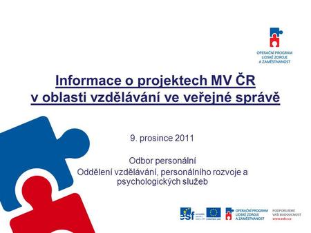 Informace o projektech MV ČR v oblasti vzdělávání ve veřejné správě 9. prosince 2011 Odbor personální Oddělení vzdělávání, personálního rozvoje a psychologických.