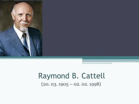 Raymond B. Cattell (20. 03. 1905 – 02. 02. 1998).