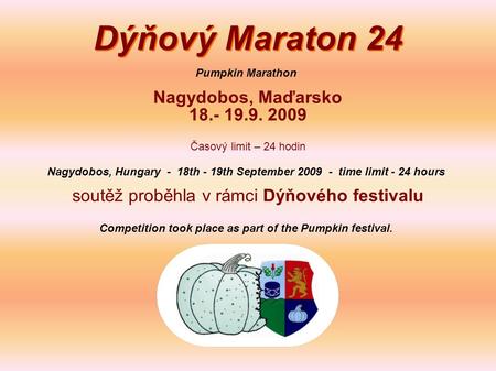 Dýňový Maraton 24 Nagydobos, Maďarsko 18.- 19.9. 2009 Časový limit – 24 hodin soutěž proběhla v rámci Dýňového festivalu Pumpkin Marathon Nagydobos, Hungary.