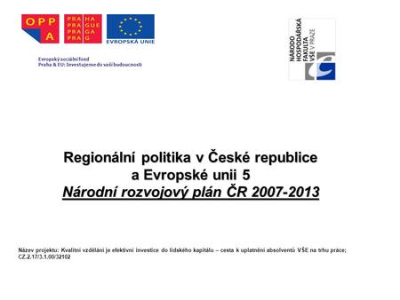 Regionální politika v České republice a Evropské unii 5 Národní rozvojový plán ČR 2007-2013 Evropský sociální fond Praha & EU: Investujeme do vaší budoucnosti.