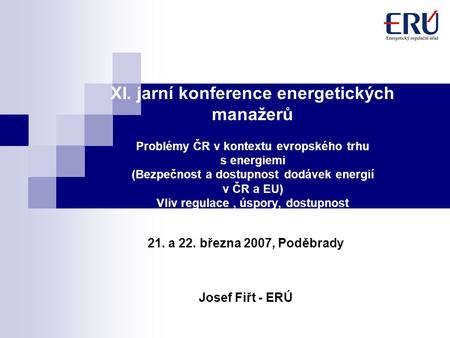 XI. jarní konference energetických manažerů Problémy ČR v kontextu evropského trhu s energiemi (Bezpečnost a dostupnost dodávek energií v ČR a EU) Vliv.