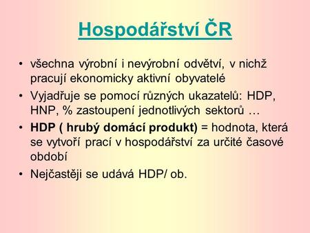 Hospodářství ČR všechna výrobní i nevýrobní odvětví, v nichž pracují ekonomicky aktivní obyvatelé Vyjadřuje se pomocí různých ukazatelů: HDP, HNP, % zastoupení.