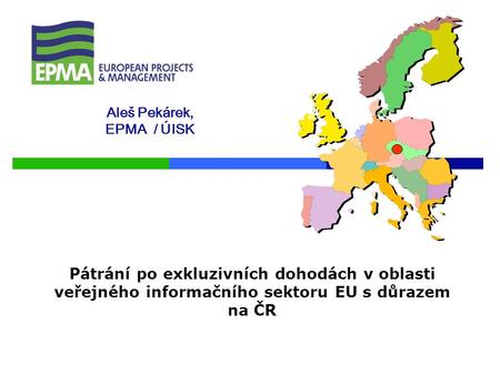 Aleš Pekárek, EPMA / ÚISK Pátrání po exkluzivních dohodách v oblasti veřejného informačního sektoru EU s důrazem na ČR.