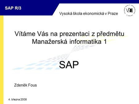 Vysoká škola ekonomická v Praze SAP R/3 4. března 2008 Vítáme Vás na prezentaci z předmětu Manažerská informatika 1 SAP Zdeněk Fous.