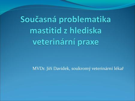 MVDr. Jiří Davídek, soukromý veterinární lékař. PatogenProstředí Dojicí stroj Management  Věk  Stadium laktace  Zdravotní stav  Genetické predispozice.