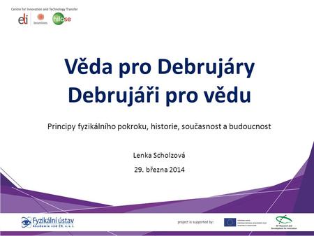 Věda pro Debrujáry Debrujáři pro vědu Principy fyzikálního pokroku, historie, současnost a budoucnost Lenka Scholzová 29. března 2014.