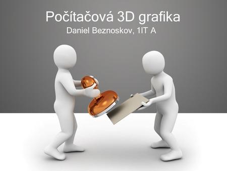 Počítačová 3D grafika Daniel Beznoskov, 1IT A.