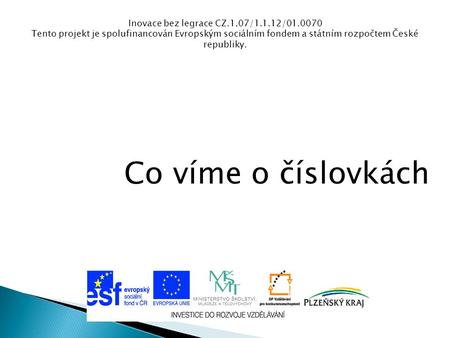 Inovace bez legrace CZ.1.07/1.1.12/01.0070 Tento projekt je spolufinancován Evropským sociálním fondem a státním rozpočtem České republiky. Co víme o číslovkách.