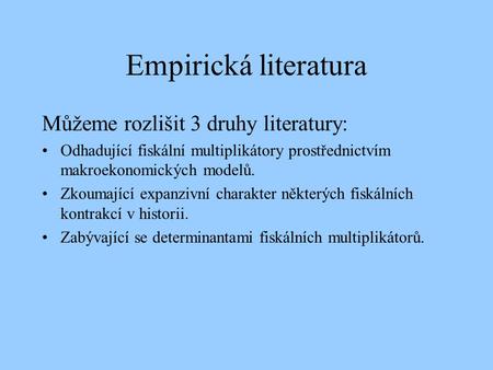 Empirická literatura Můžeme rozlišit 3 druhy literatury: Odhadující fiskální multiplikátory prostřednictvím makroekonomických modelů. Zkoumající expanzivní.