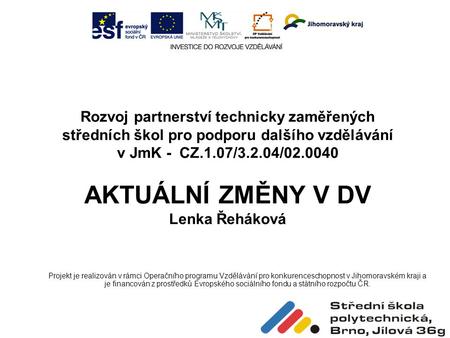 Rozvoj partnerství technicky zaměřených středních škol pro podporu dalšího vzdělávání v JmK - CZ.1.07/3.2.04/02.0040 AKTUÁLNÍ ZMĚNY V DV Lenka Řeháková.